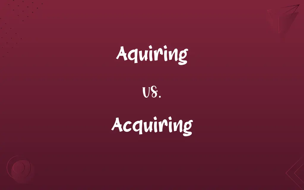Aquiring vs. Acquiring