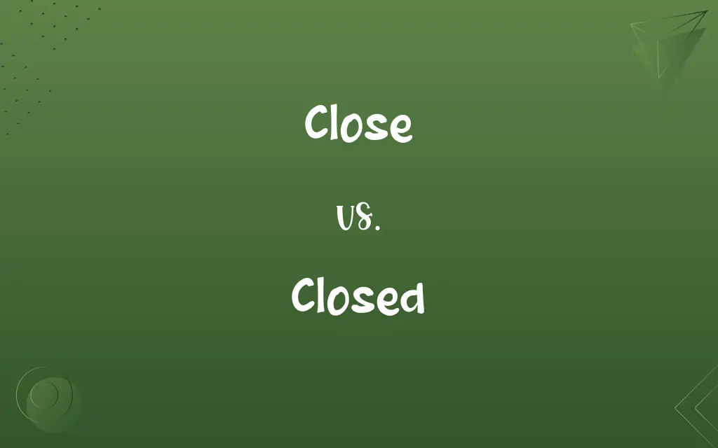 Close vs. Closed