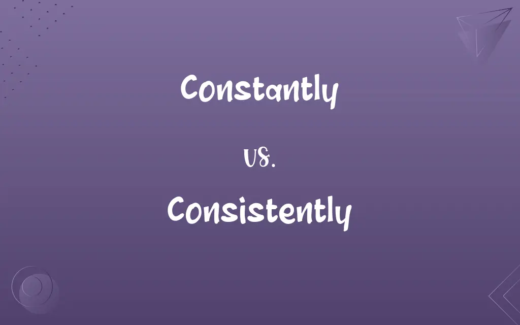 Constantly vs. Consistently
